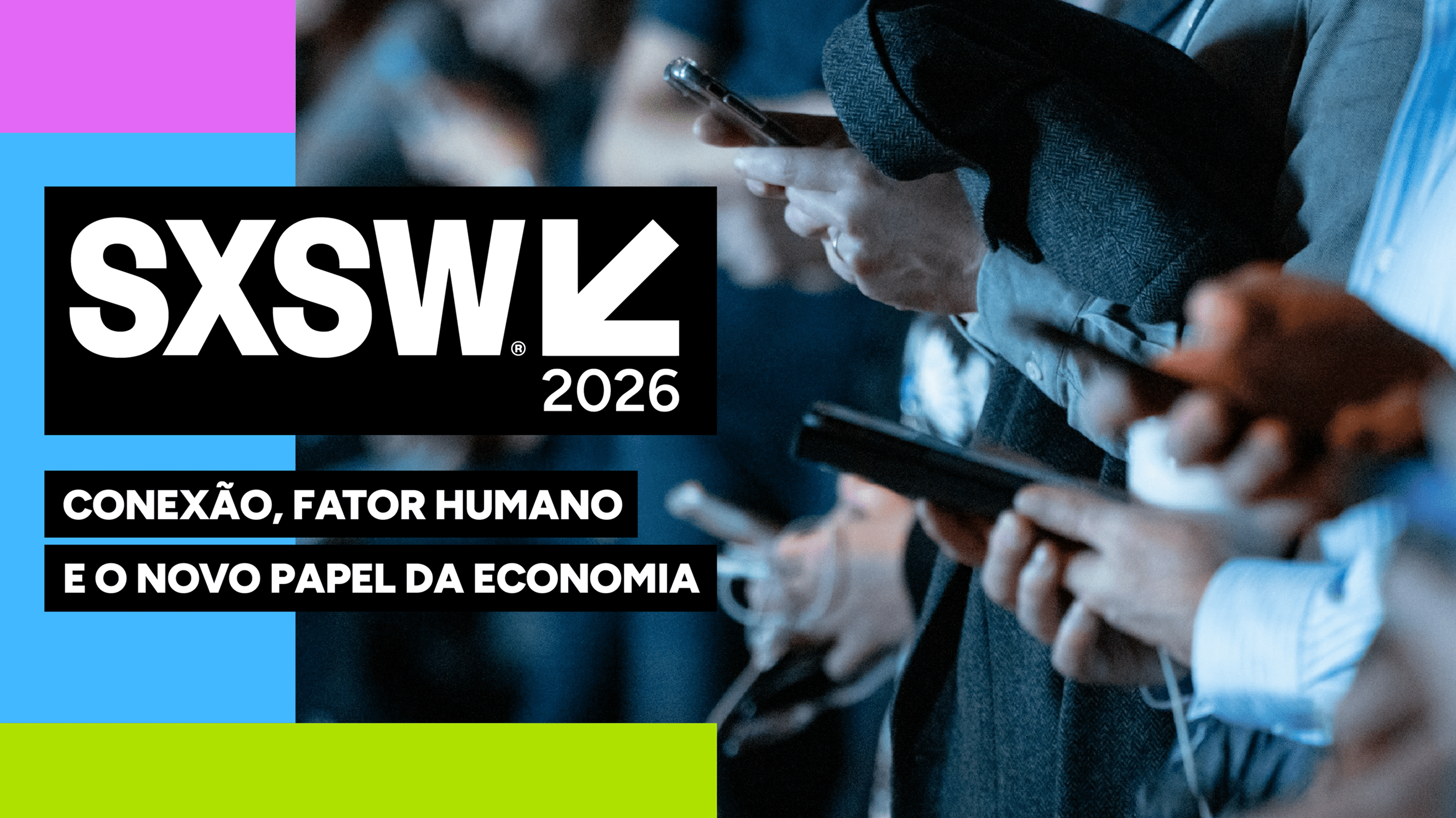 Card SXSW 2026 sobre conexão, fator humano e o novo papel da economia, com pessoas usando celulares ao fundo